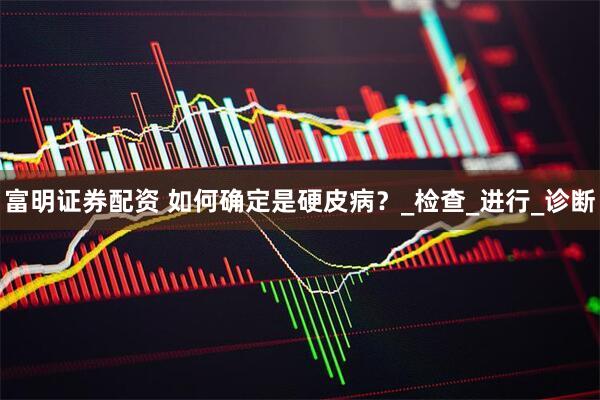富明证券配资 如何确定是硬皮病？_检查_进行_诊断