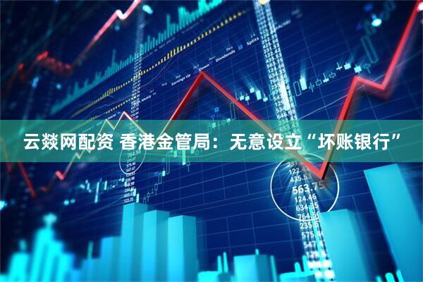 云燚网配资 香港金管局：无意设立“坏账银行”