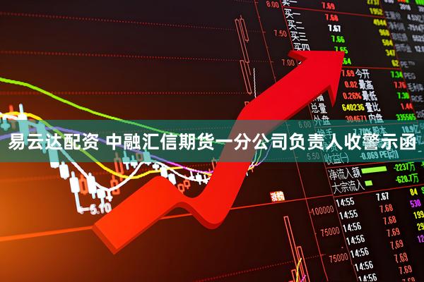 易云达配资 中融汇信期货一分公司负责人收警示函