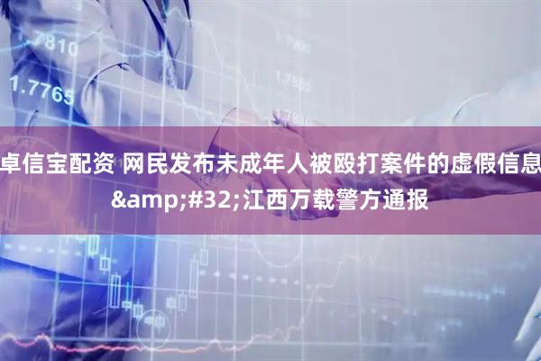 卓信宝配资 网民发布未成年人被殴打案件的虚假信息&#32;江西万载警方通报