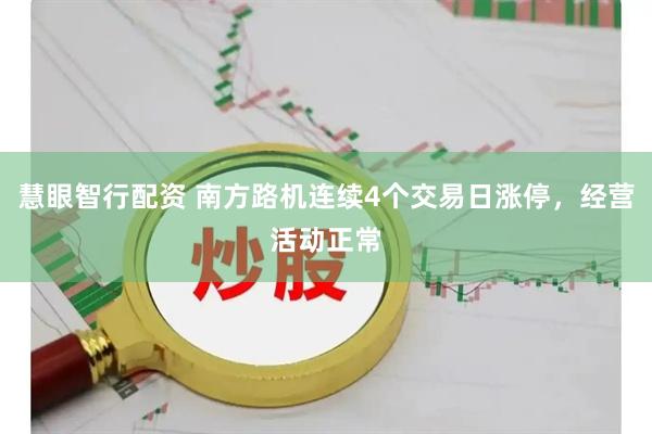 慧眼智行配资 南方路机连续4个交易日涨停，经营活动正常