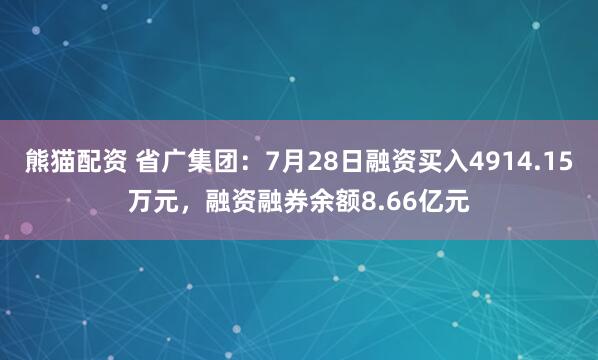 熊猫配资 省广集团：7月28日融资买入4914.15万元，融资融券余额8.66亿元