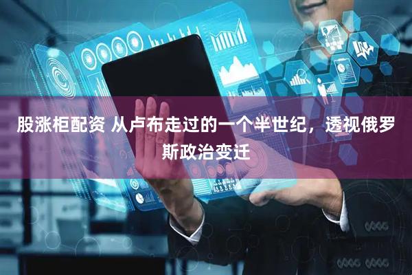 股涨柜配资 从卢布走过的一个半世纪，透视俄罗斯政治变迁