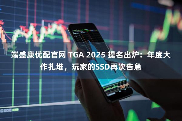 端盛康优配官网 TGA 2025 提名出炉：年度大作扎堆，玩家的SSD再次告急