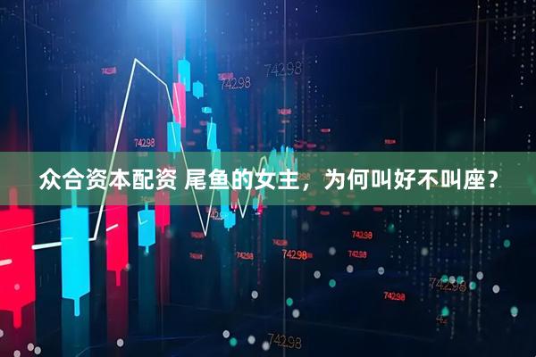 众合资本配资 尾鱼的女主，为何叫好不叫座？