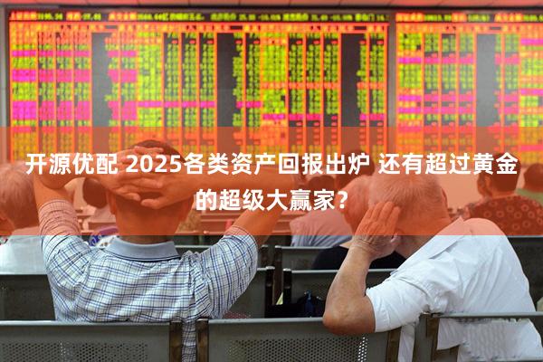 开源优配 2025各类资产回报出炉 还有超过黄金的超级大赢家？