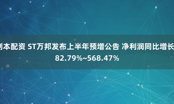 创本配资 ST万邦发布上半年预增公告 净利润同比增长382.79%~568.47%